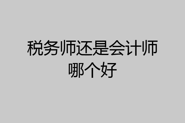 税务师还是会计师哪个好