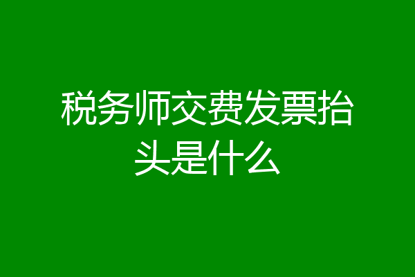 税务师交费发票抬头是什么