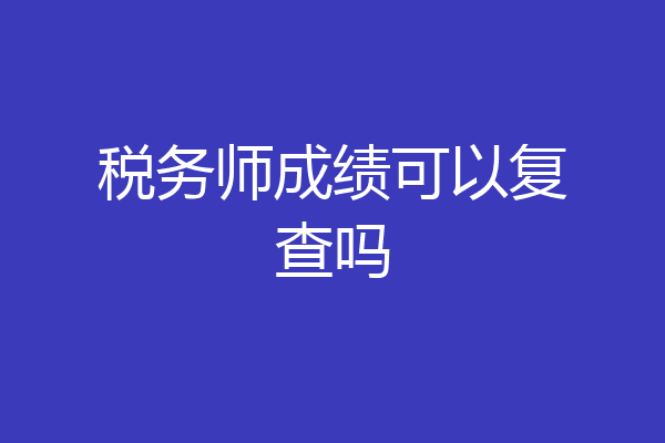 税务师成绩可以复查吗