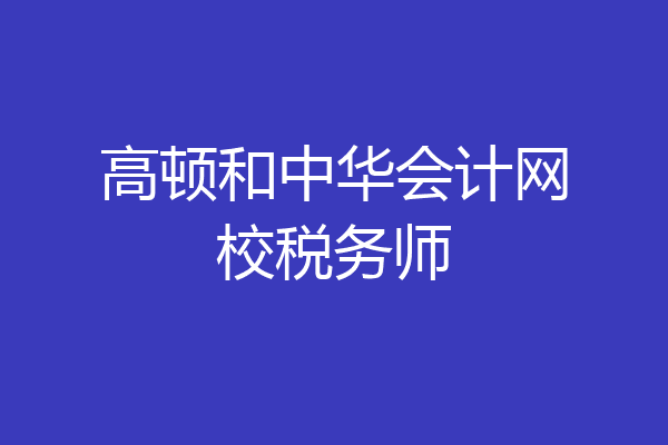 高顿和中华会计网校税务师
