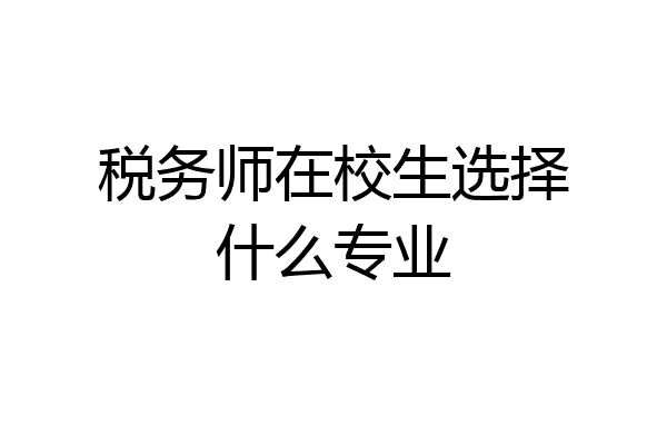 税务师在校生选择什么专业