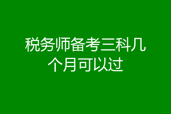 税务师备考三科几个月可以过
