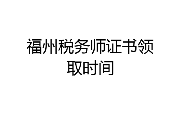 福州税务师证书领取时间