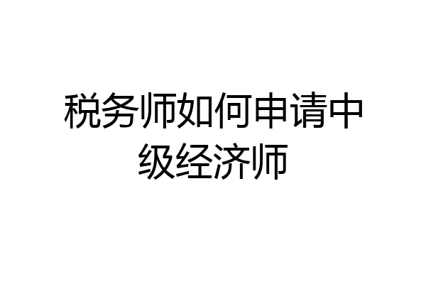 税务师如何申请中级经济师