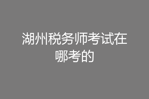 湖州税务师考试在哪考的