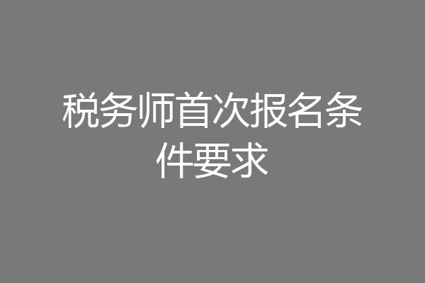 税务师首次报名条件要求