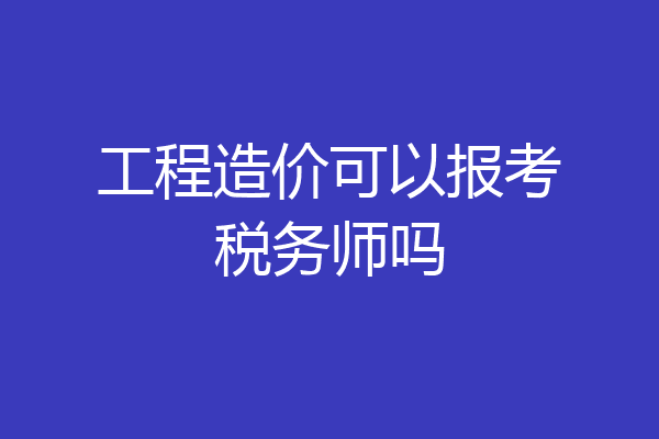 工程造价可以报考税务师吗