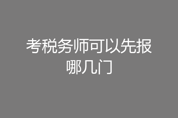 考税务师可以先报哪几门