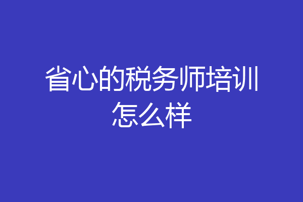 省心的税务师培训怎么样