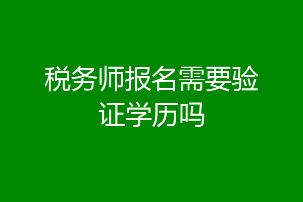 税务师报名需要验证学历吗