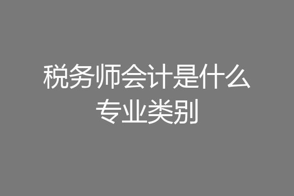 税务师会计是什么专业类别