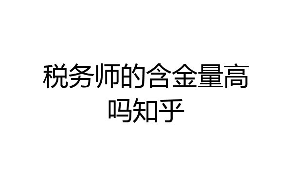 税务师的含金量高吗知乎