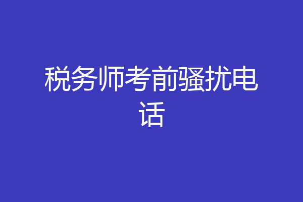 税务师考前骚扰电话