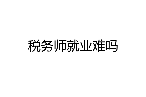 税务师就业难吗