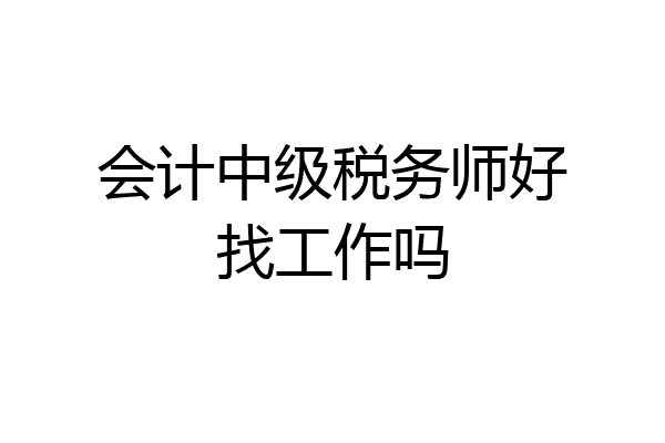 会计中级税务师好找工作吗