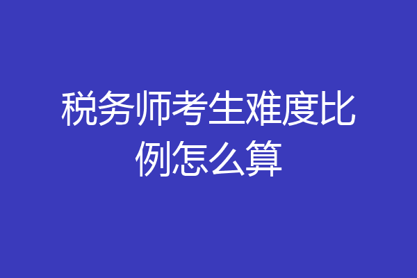 税务师考生难度比例怎么算
