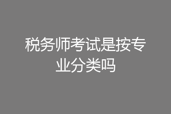税务师考试是按专业分类吗