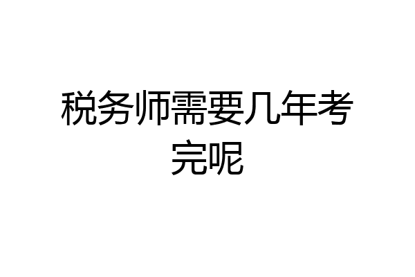 税务师需要几年考完呢