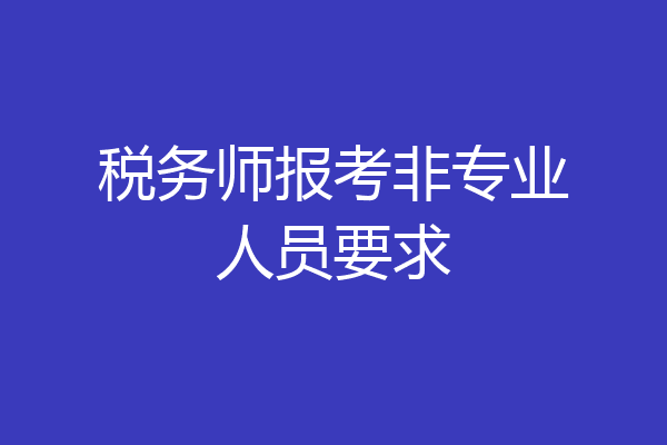 税务师报考非专业人员要求