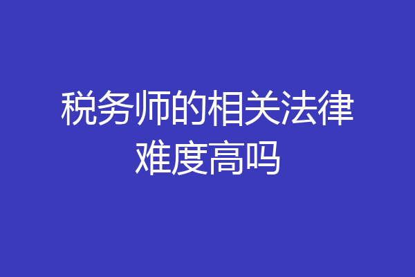 税务师的相关法律难度高吗