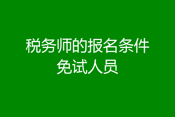 税务师的报名条件免试人员