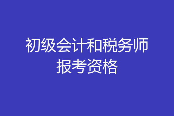 初级会计和税务师报考资格