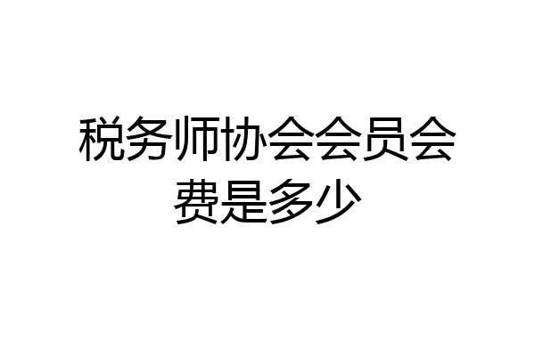 税务师协会会员会费是多少