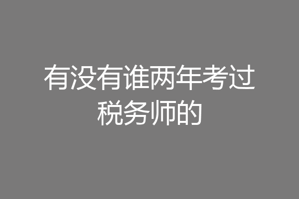 有没有谁两年考过税务师的