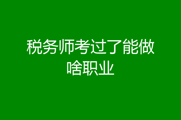 税务师考过了能做啥职业