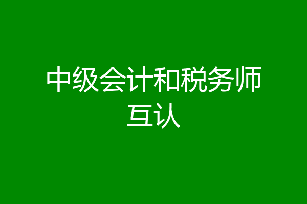 中级会计和税务师互认