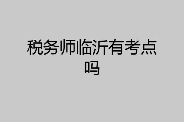 税务师临沂有考点吗