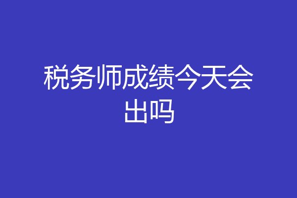 税务师成绩今天会出吗