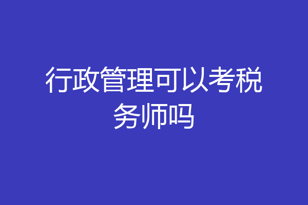 行政管理可以考税务师吗