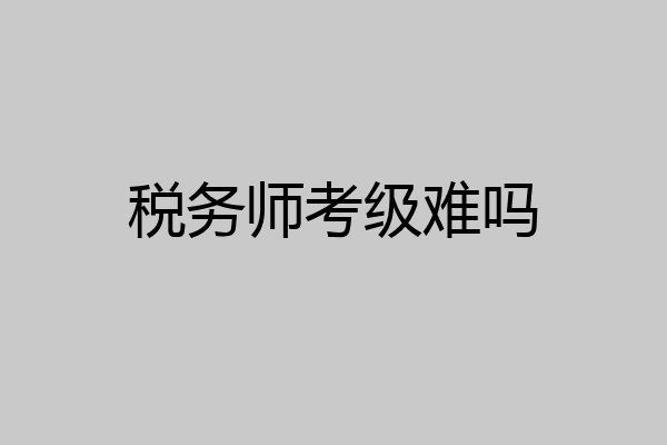 税务师考级难吗