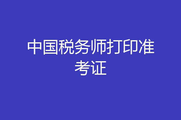 中国税务师打印准考证