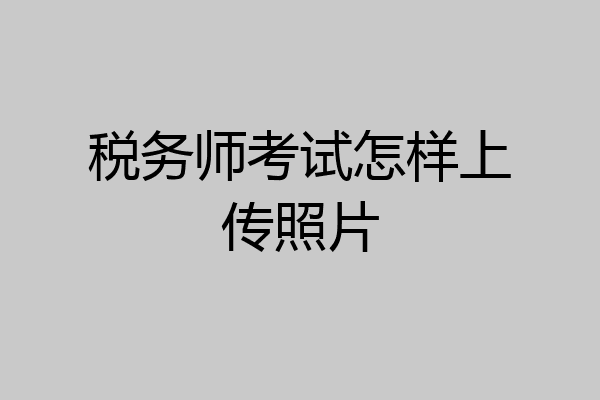 税务师考试怎样上传照片