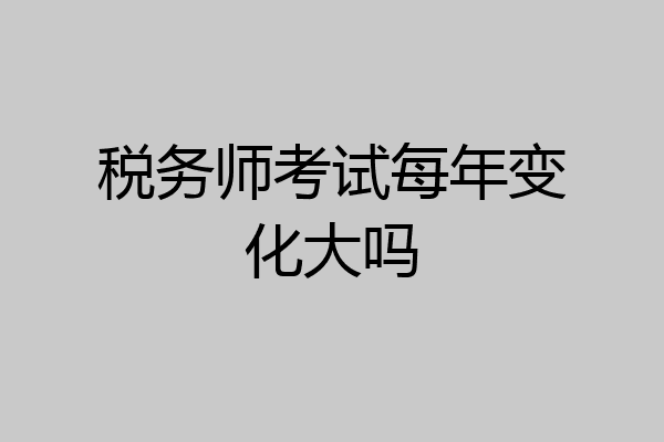 税务师考试每年变化大吗