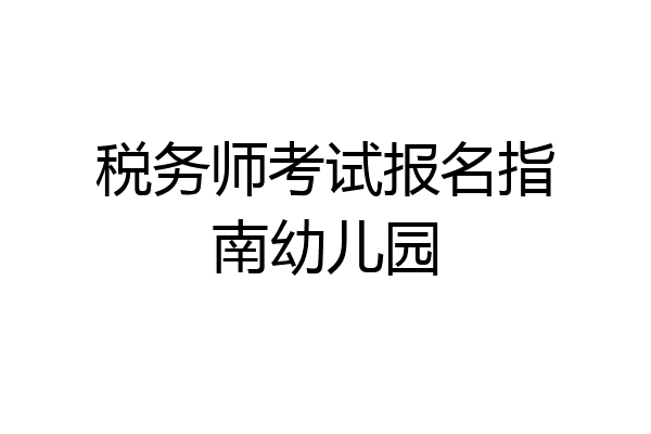 税务师考试报名指南幼儿园