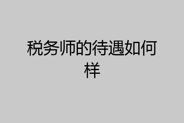 税务师的待遇如何样
