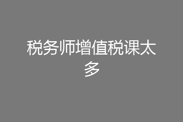 税务师增值税课太多