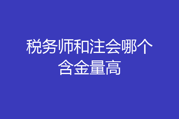 税务师和注会哪个含金量高