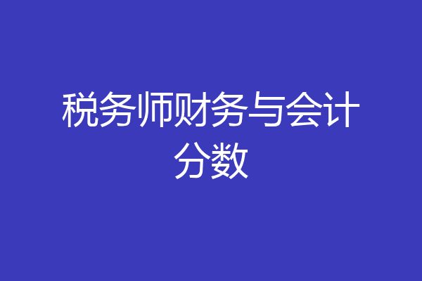 税务师财务与会计分数