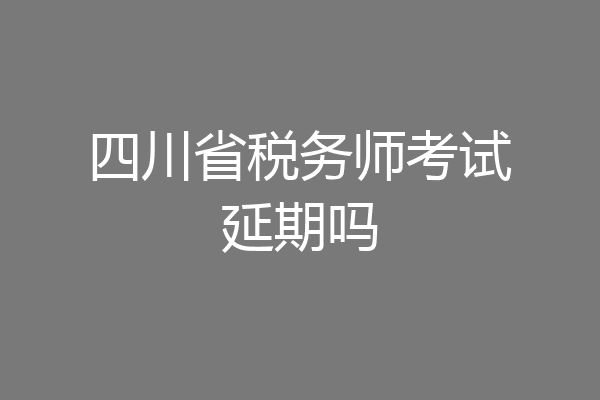 四川省税务师考试延期吗