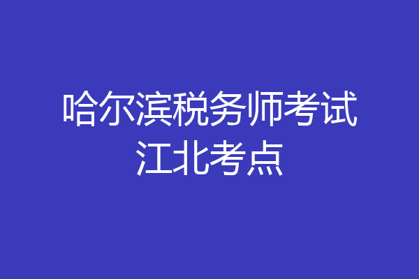 哈尔滨税务师考试江北考点