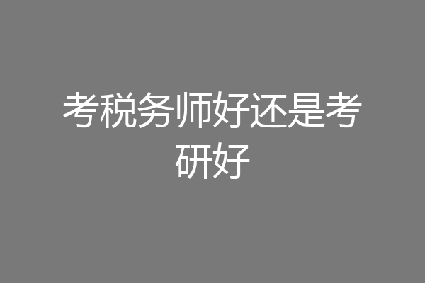考税务师好还是考研好