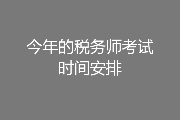 今年的税务师考试时间安排