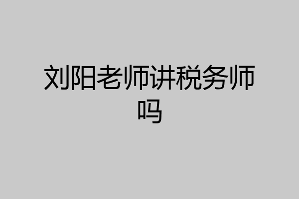 刘阳老师讲税务师吗