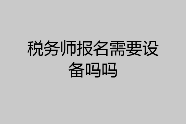税务师报名需要设备吗吗
