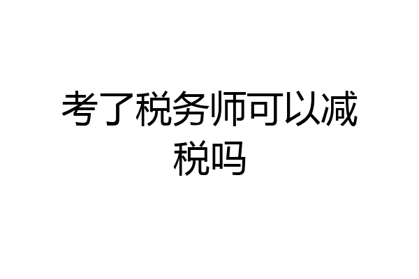 考了税务师可以减税吗