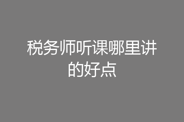 税务师听课哪里讲的好点